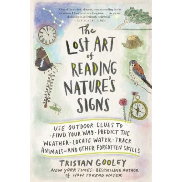The Lost Art of Reading Nature's Signs: Use Outdoor Clues to Find Your Way, Predict the Weather, Locate Water, Track Animals and Other Forgotten Skill, Tristan Gooley (Author)
