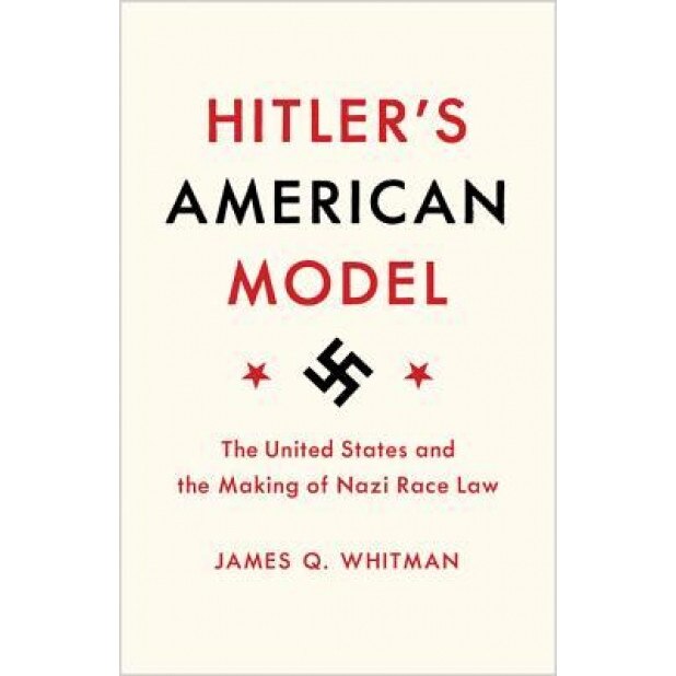 Hitler's American Model: The United States and the Making of Nazi Race Law, James Q. Whitman (Author)