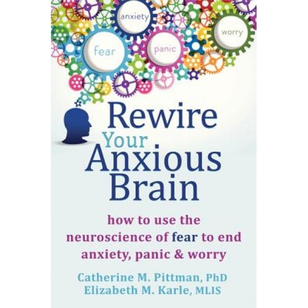Rewire Your Anxious Brain: How to Use the Neuroscience of Fear to End Anxiety, Panic, and Worry, Catherine M. Pittman (Author)