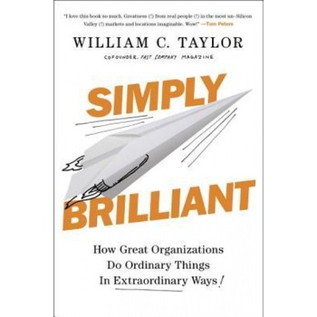 Simply Brilliant: How Great Organizations Do Ordinary Things in Extraordinary Ways - William C. Taylor (Author) Simply Brilliant: How Great Organizations Do Ordinary Things in Extraordinary Ways - William C. Taylor (Author)