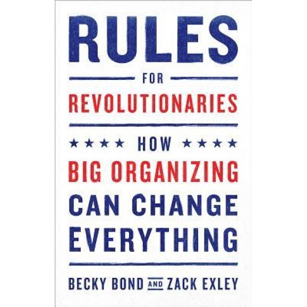 Rules for Revolutionaries: How Big Organizing Can Change Everything, Becky Bond (Author)