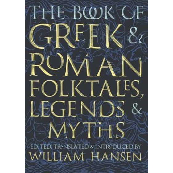 The Book of Greek and Roman Folktales, Legends, and Myths, William Hansen (Translator)