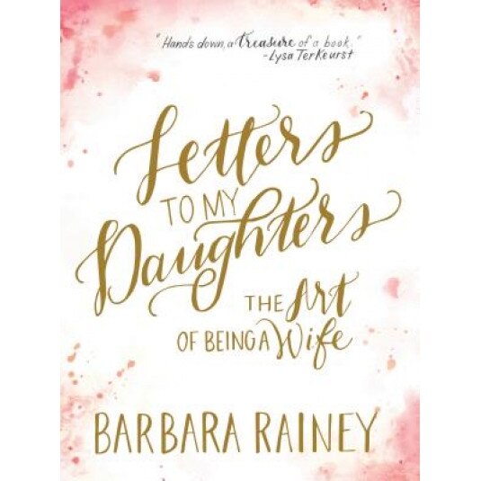 Letters to My Daughters: The Art of Being a Wife, Barbara Rainey (Author)