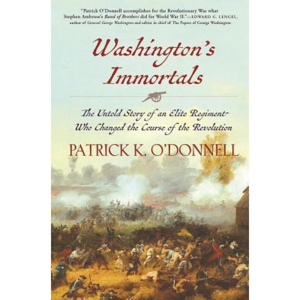 Washington's Immortals: The Untold Story of an Elite Regiment Who Changed the Course of the Revolution, Patrick K. O'Donnell (Author)