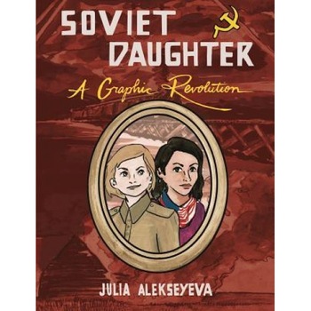 Soviet Daughter: A Graphic Revolution, Julia Alekseyeva (Illustrator) Soviet Daughter: A Graphic Revolution, Julia Alekseyeva (Illustrator)