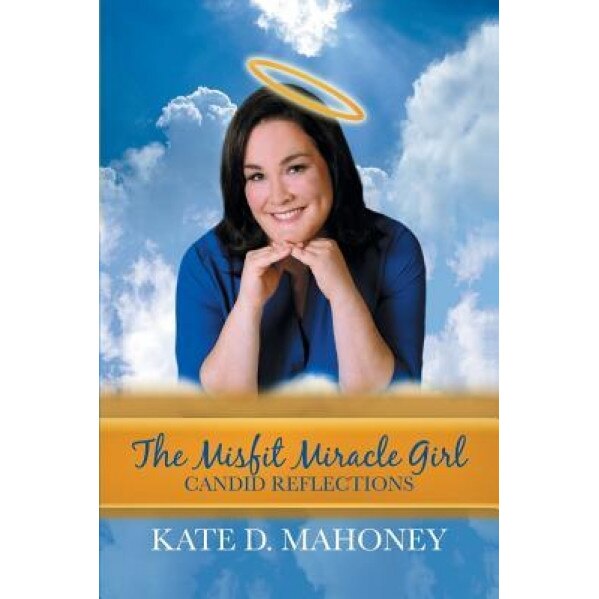 The Misfit Miracle Girl: Candid Reflections, Kate D. Mahoney (Author)