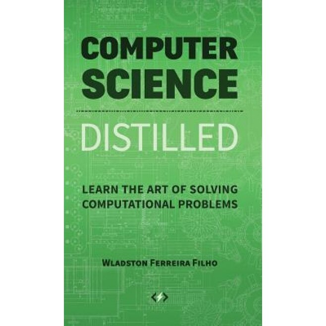Computer Science Distilled: Learn the Art of Solving Computational Problems, Wladston Ferreira Filho (Author)