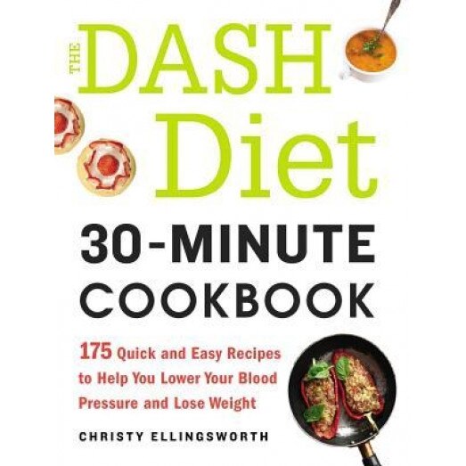 The Dash Diet 30-Minute Cookbook: 175 Quick and Easy Recipes to Help You Lower Your Blood Pressure and Lose Weight, Christy Ellingsworth (Author)