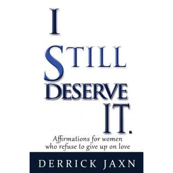 I Still Deserve It.: Affirmations for Women Who Refuse to Give Up on Love, Derrick E. Jaxn (Author)