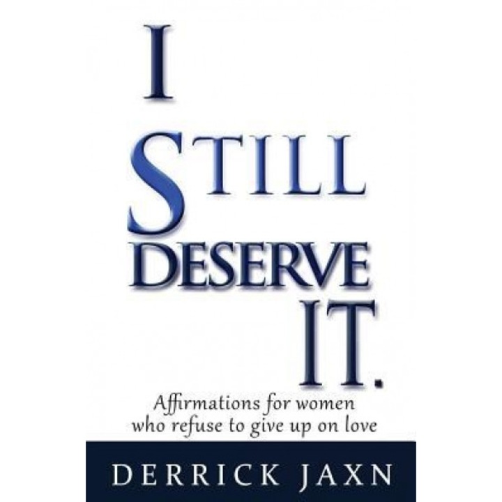 I Still Deserve It.: Affirmations for Women Who Refuse to Give Up on Love, Derrick E. Jaxn (Author)