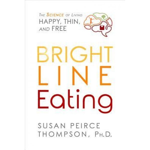 Bright Line Eating: The Science of Living Happy, Thin & Free, Susan Peirce Thompson (Author)