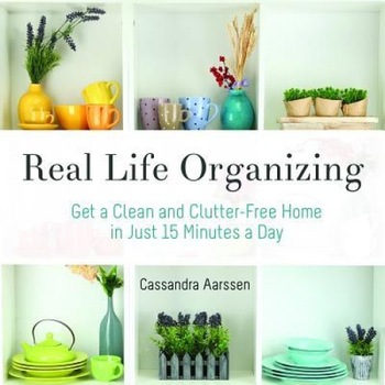 Real Life Organizing: Clean and Clutter-Free in 15 Minutes a Day, Cassandra Aarssen (Author) Real Life Organizing: Clean and Clutter-Free in 15 Minutes a Day, Cassandra Aarssen (Author)