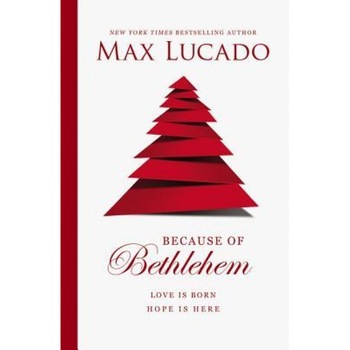Because of Bethlehem: Love Is Born, Hope Is Here, Max Lucado (Author) Because of Bethlehem: Love Is Born, Hope Is Here, Max Lucado (Author)