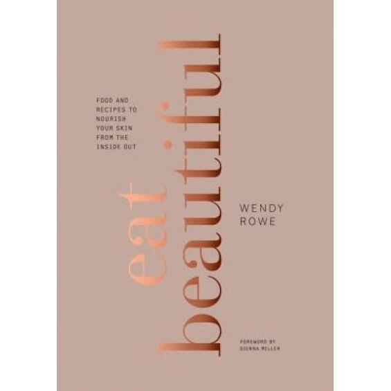 Eat Beautiful: Food and Recipes to Nourish Your Skin from the Inside Out, Wendy Rowe (Author)