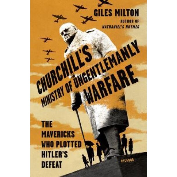 Churchill's Ministry of Ungentlemanly Warfare: The Mavericks Who Plotted Hitler's Defeat, Giles Milton (Author)
