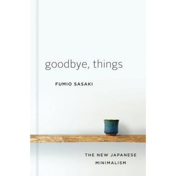 Goodbye, Things: The New Japanese Minimalism, Fumio Sasaki (Author) Goodbye, Things: The New Japanese Minimalism, Fumio Sasaki (Author)