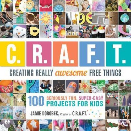 Creating Really Awesome Free Things: 100 Seriously Fun, Super Easy Projects for Kids, Jamie Dorobek (Author)