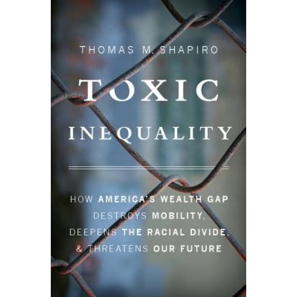 Toxic Inequality: How America's Wealth Gap Destroys Mobility, Deepens the Racial Divide, and Threatens Our Future, Thomas M. Shapiro (Author)