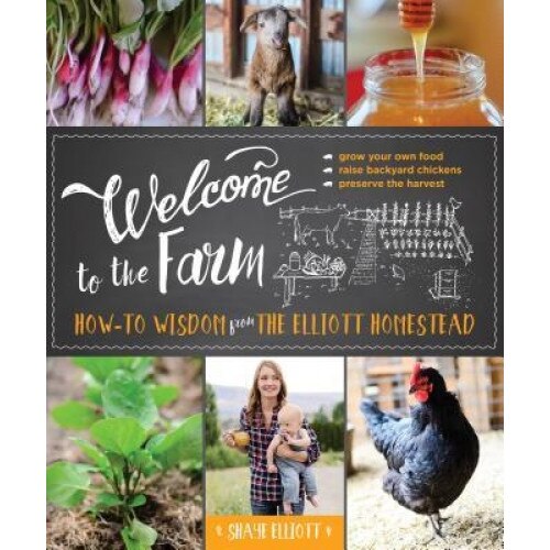 Welcome to the Farm: How-To Wisdom from the Elliott Homestead, Shaye Elliott (Author)