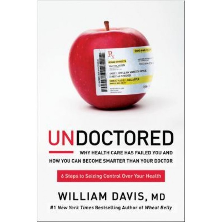 Undoctored: Why Health Care Has Failed You and How You Can Become Smarter Than Your Doctor, William Davis (Author)
