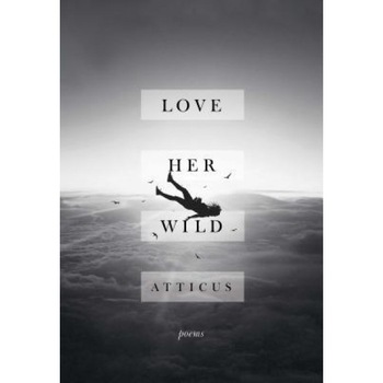 Love Her Wild: Poems, Atticus Poetry (Author) Love Her Wild: Poems, Atticus Poetry (Author)