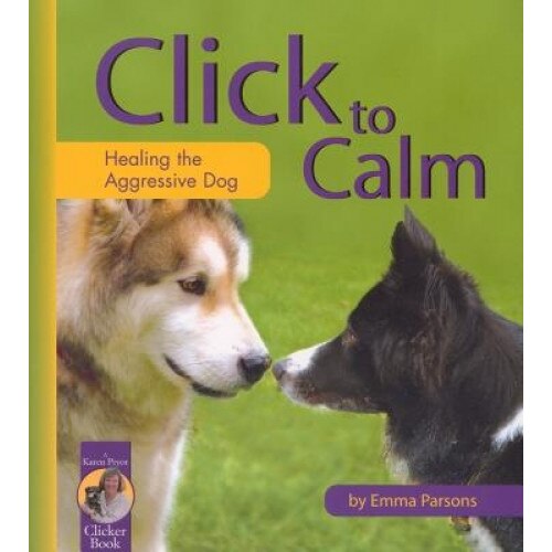 Click to Calm: Healing the Aggressive Dog, Emma Parsons