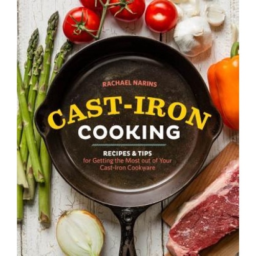 Cast-Iron Cooking: Recipes & Tips for Getting the Most Out of Your Cast-Iron Cookware, Rachael Narins (Author)