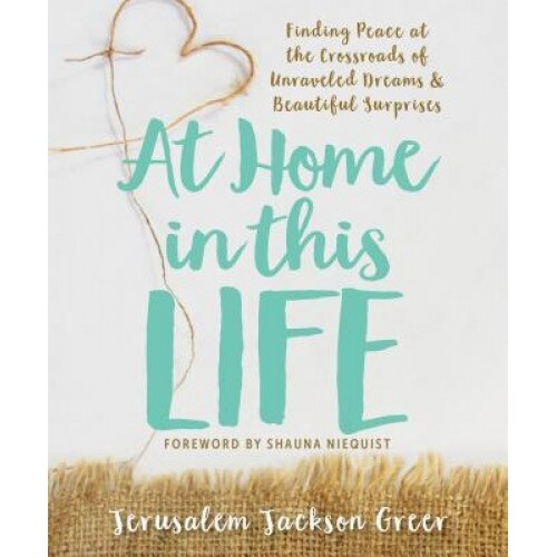 At Home in This Life: Finding Peace at the Crossroads of Unraveled Dreams and Beautiful Surprises, Jerusalem Jackson Greer (Author)