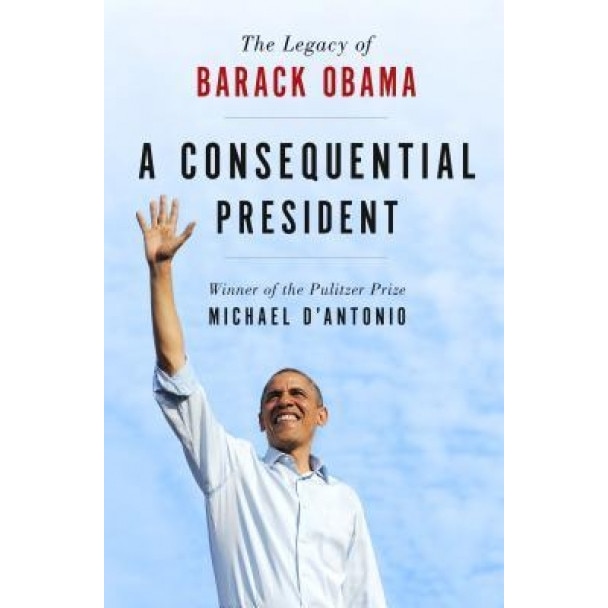 A Consequential President: The Legacy of Barack Obama, Michael D'Antonio (Author)