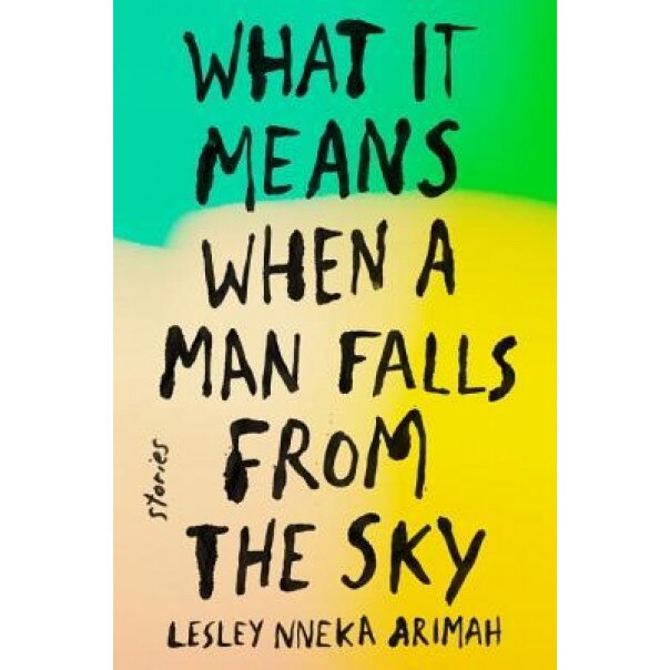 What It Means When a Man Falls from the Sky: Stories, Lesley Nneka Arimah (Author)