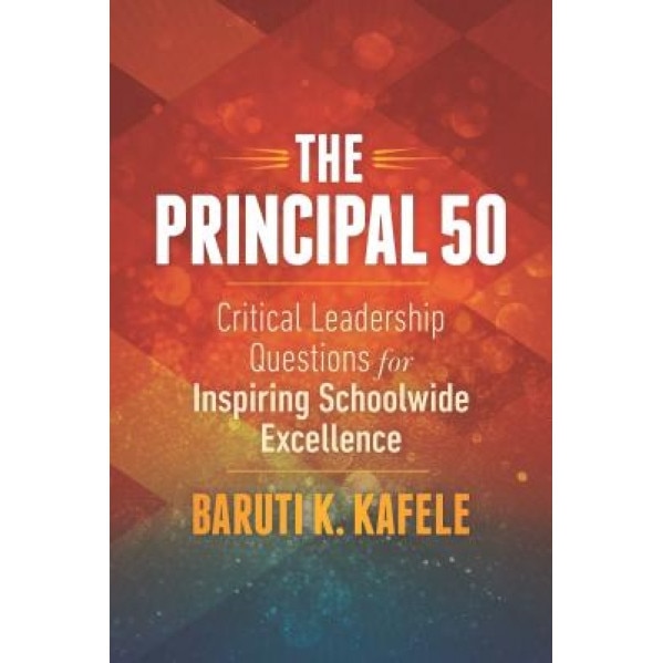 The Principal 50: Critical Leadership Questions for Inspiring Schoolwide Excellence, Baruti K. Kafele (Author)