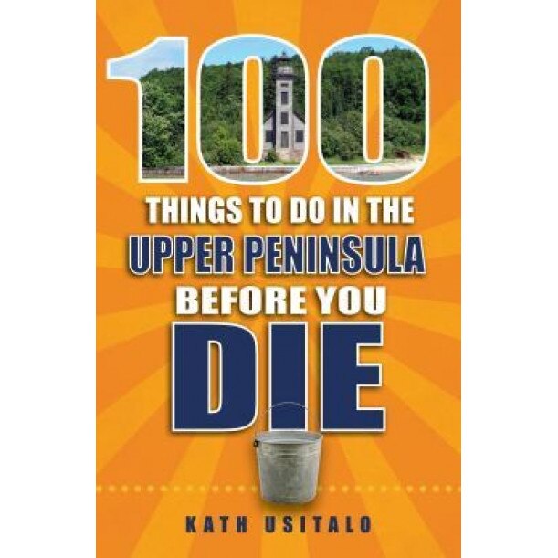 100 Things to Do in the Upper Peninsula Before You Die, Kath Usitalo (Author)