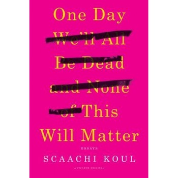 One Day We'll All Be Dead and None of This Will Matter: Essays, Scaachi Koul (Author) One Day We'll All Be Dead and None of This Will Matter: Essays, Scaachi Koul (Author)
