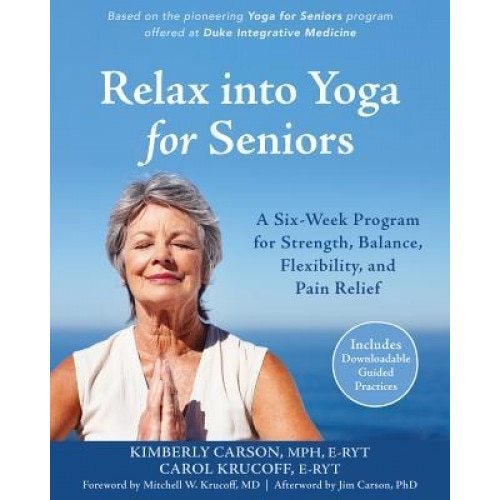 Relax Into Yoga for Seniors: A Six-Week Program for Strength, Balance, Flexibility, and Pain Relief, Carol Krucoff (Author)