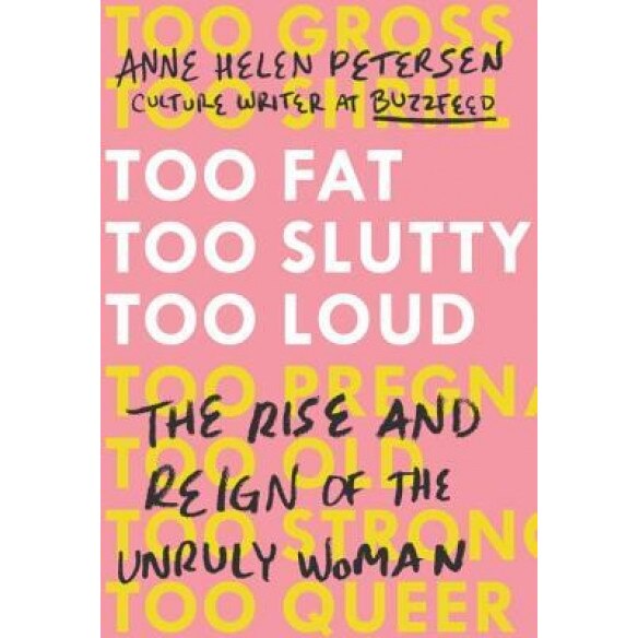 Too Fat, Too Slutty, Too Loud: The Rise and Reign of the Unruly Woman, Anne Helen Petersen (Author)