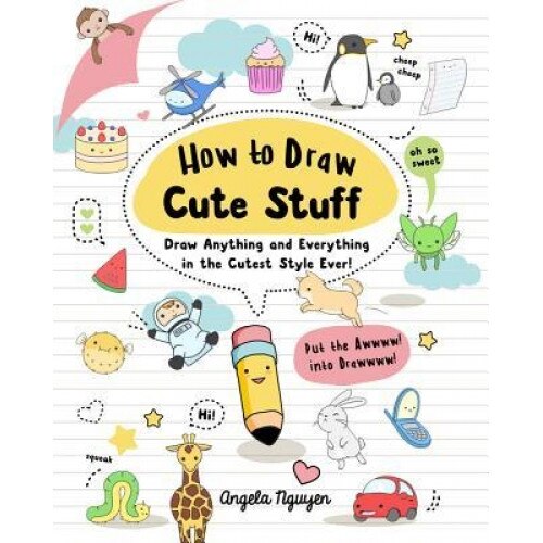 How to Draw Cute Stuff: Draw Anything and Everything in the Curest Style Ever, Angela Nguyen (Author)