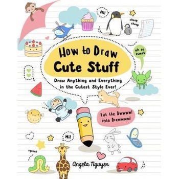 How to Draw Cute Stuff: Draw Anything and Everything in the Curest Style Ever, Angela Nguyen (Author) How to Draw Cute Stuff: Draw Anything and Everything in the Curest Style Ever, Angela Nguyen (Author)