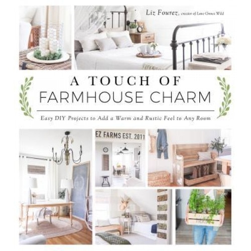 A Touch of Farmhouse Charm: Easy DIY Projects to Add a Warm and Rustic Feel to Any Room, Liz Fourez (Author)