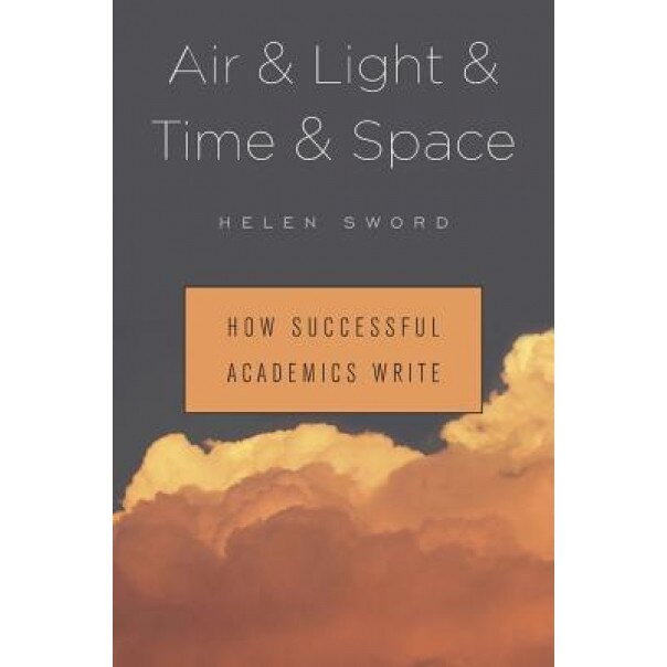 Air & Light & Time & Space: How Successful Academics Write, Helen Sword (Author)