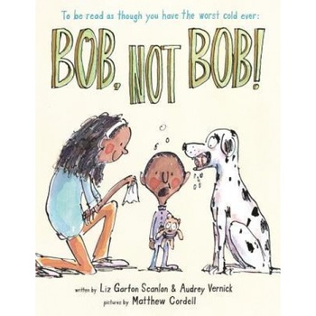 Bob, Not Bob!: *To Be Read as Though You Have the Worst Cold Ever, Elizabeth Garton Scanlon (Author) Bob, Not Bob!: *To Be Read as Though You Have the Worst Cold Ever, Elizabeth Garton Scanlon (Author)