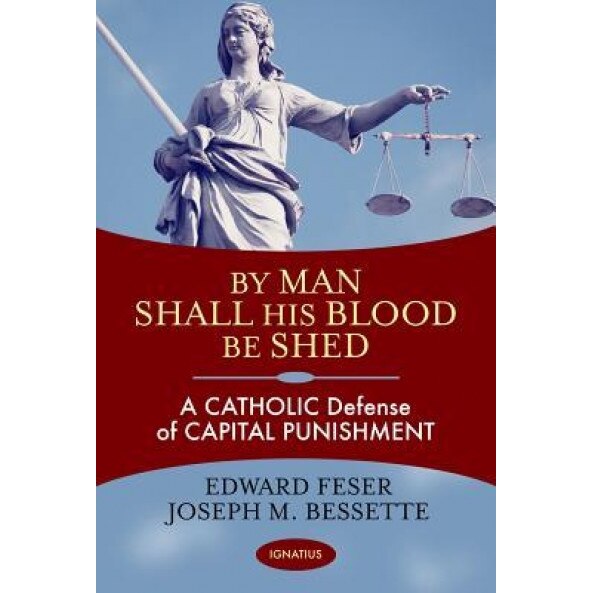 By Man Shall His Blood Be Shed: A Catholic Defense of Capital Punishment, Edward Feser (Author)