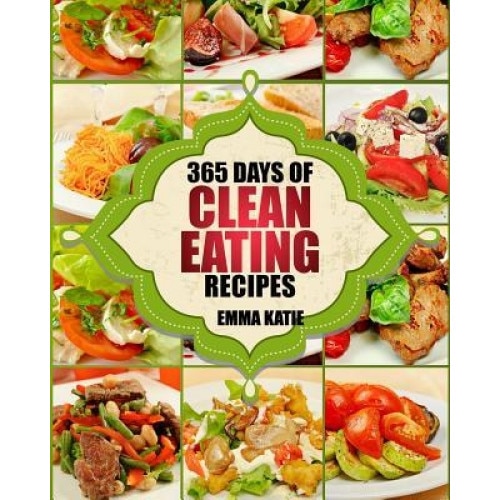 Clean Eating: 365 Days of Clean Eating Recipes (Clean Eating, Clean Eating Cookbook, Clean Eating Recipes, Clean Eating Diet, Health, Emma Katie (Author)