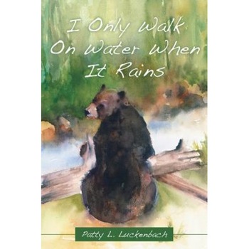 I Only Walk on Water When It Rains, Patty L. Luckenbach (Author) I Only Walk on Water When It Rains, Patty L. Luckenbach (Author)