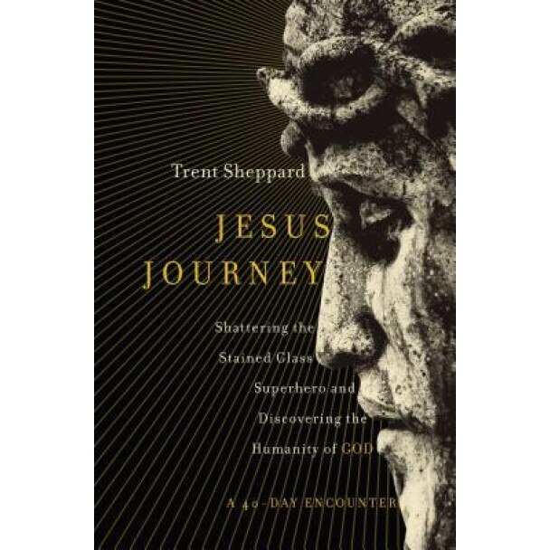 Jesus Journey: Shattering the Stained Glass Superhero and Discovering the Humanity of God, Trent Sheppard (Author)