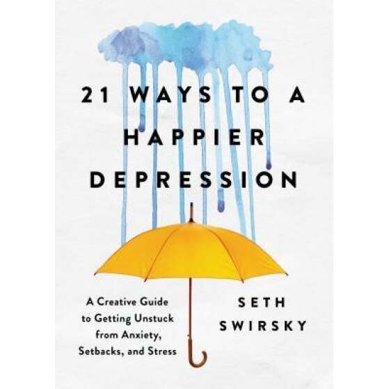 21 Ways to a Happier Depression: A Creative Guide to Getting Unstuck from Anxiety, Setbacks, and Stress, Seth Swirsky (Author)