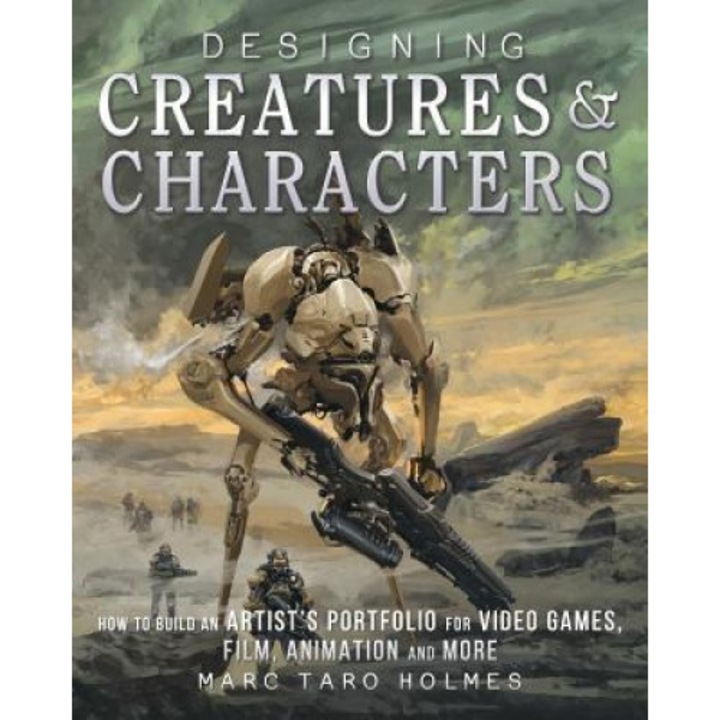 Designing Creatures and Characters: How to Build an Artist's Portfolio for Video Games, Film, Animation and More, Marc Taro Holmes (Author)
