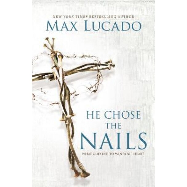 He Chose the Nails: What God Did to Win Your Heart, Max Lucado (Author)
