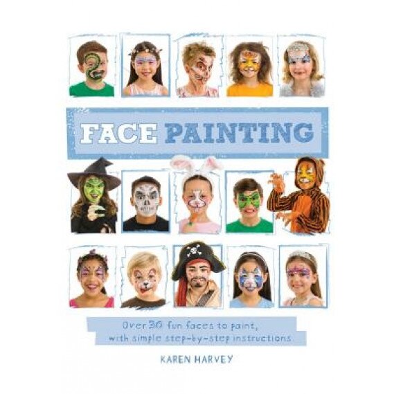 Face Painting: Over 30 Faces to Paint, with Simple Step-By-Step Instructions, Karen Harvey (Author)