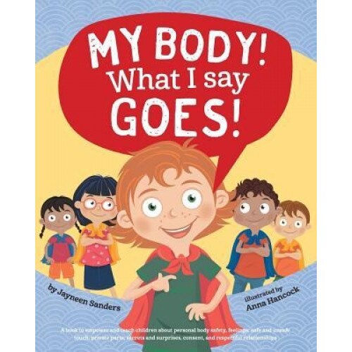 My Body! What I Say Goes!: Teach Children Body Safety, Safe/Unsafe Touch, Private Parts, Secrets/Surprises, Consent, Respect, Jayneen Sanders (Author)