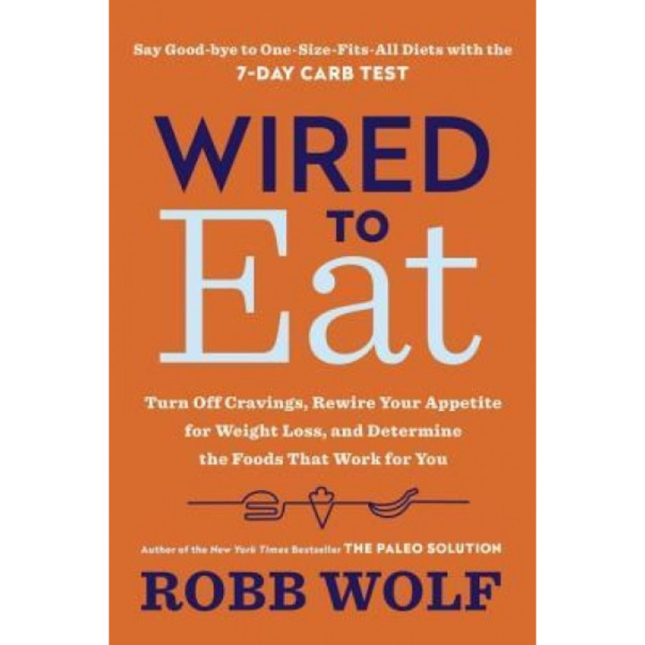 Wired to Eat: Transform Your Appetite and Personalize Your Diet for Rapid Weight Loss and Amazing Health, Robb Wolf (Author)